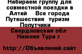 Набираем группу для совместной поездки в Алтай. - Все города Путешествия, туризм » Попутчики   . Свердловская обл.,Нижняя Тура г.